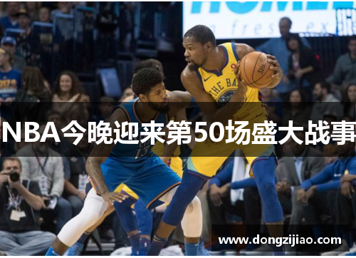 NBA今晚迎来第50场盛大战事