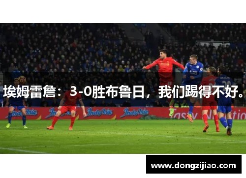 埃姆雷詹：3-0胜布鲁日，我们踢得不好。